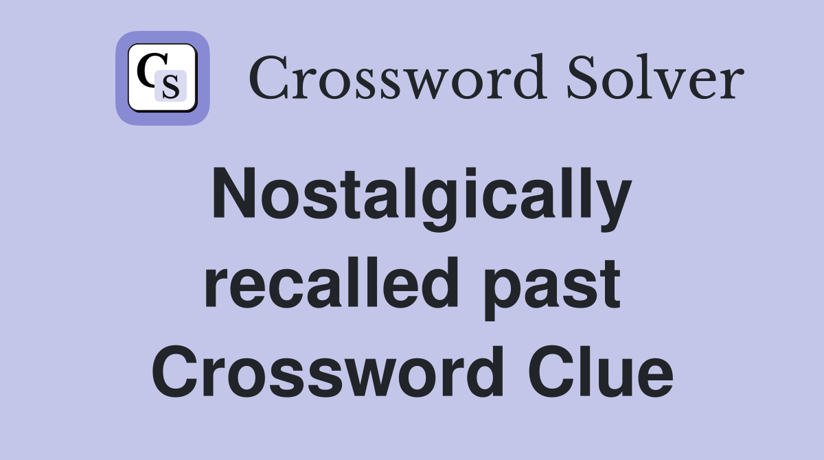 Nostalgically recalled past Crossword Clue