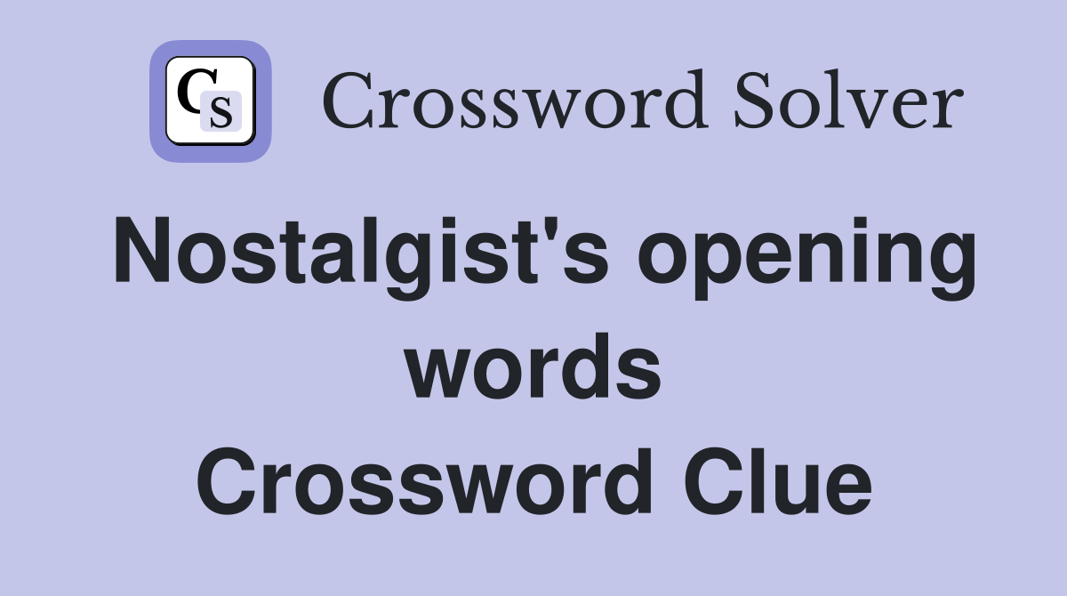 Nostalgist's opening words Crossword Clue