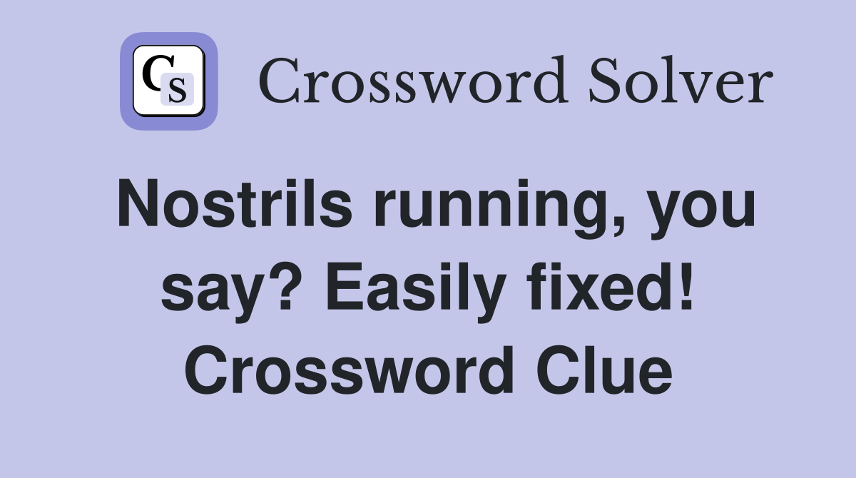 Nostrils running, you say? Easily fixed! Crossword Clue