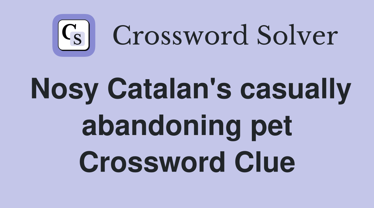 Nosy Catalan's casually abandoning pet Crossword Clue