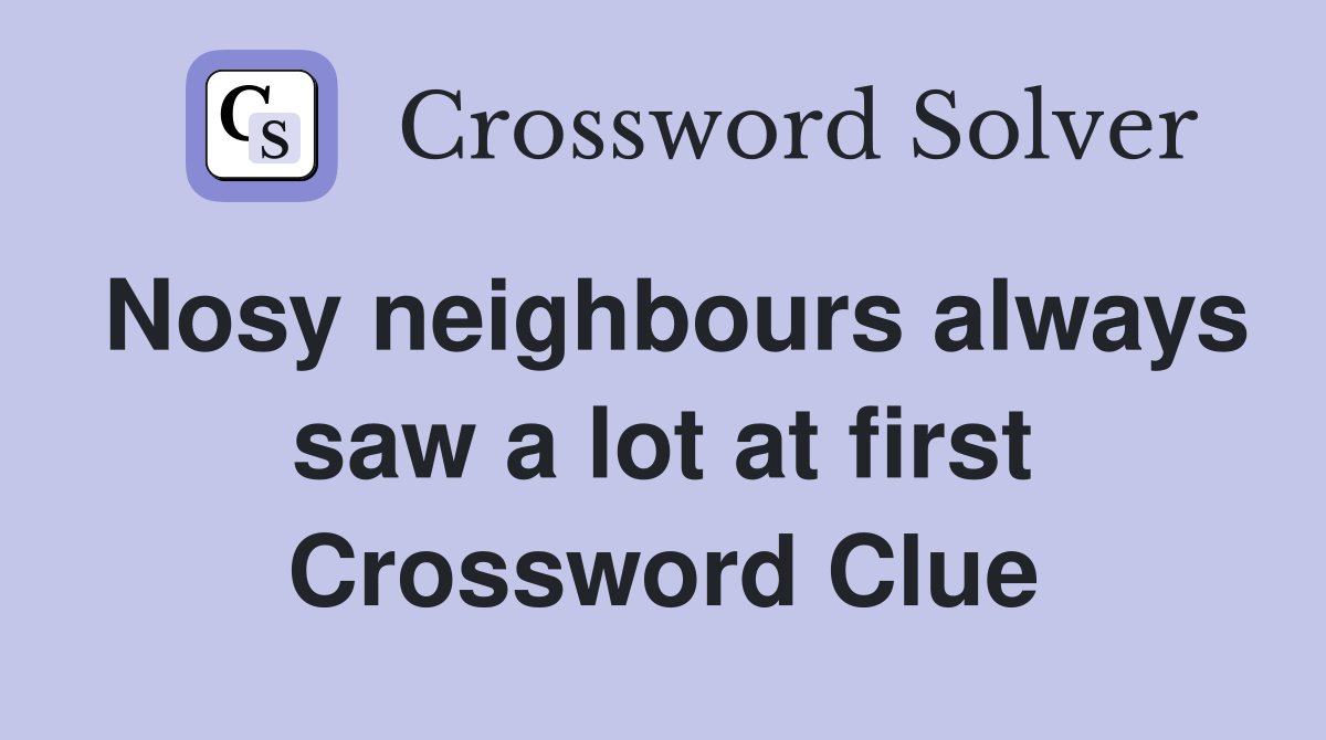 Nosy neighbours always saw a lot at first Crossword Clue