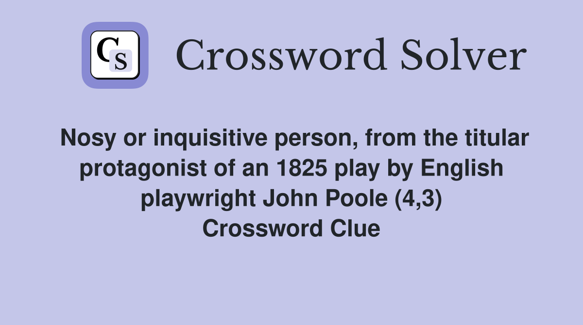 Nosy or inquisitive person, from the titular protagonist of an 1825 play by English playwright John Poole (4,3) Crossword Clue