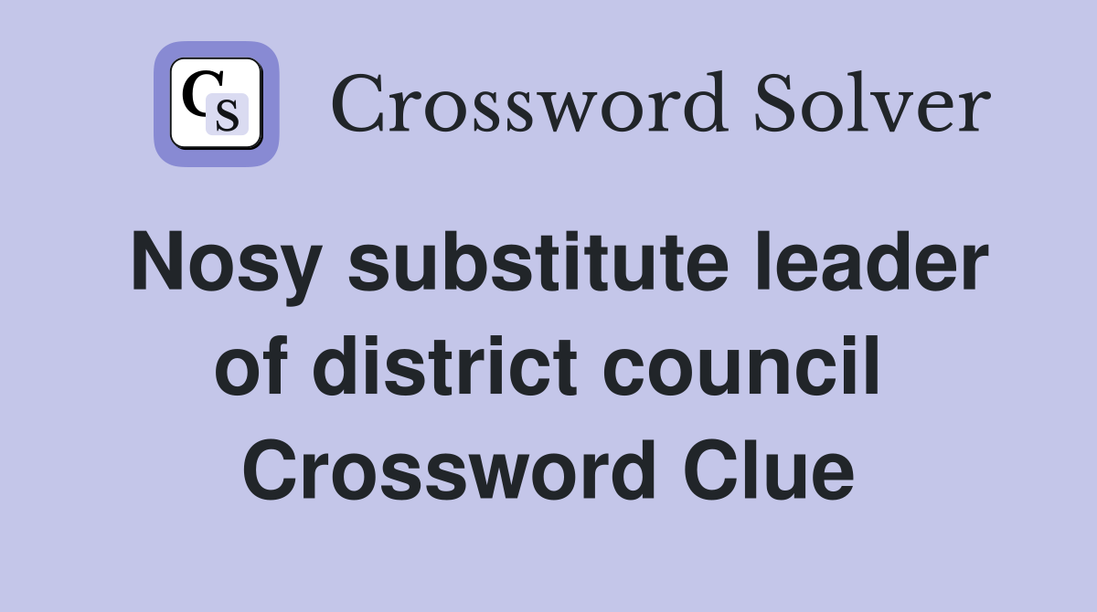 Nosy substitute leader of district council Crossword Clue