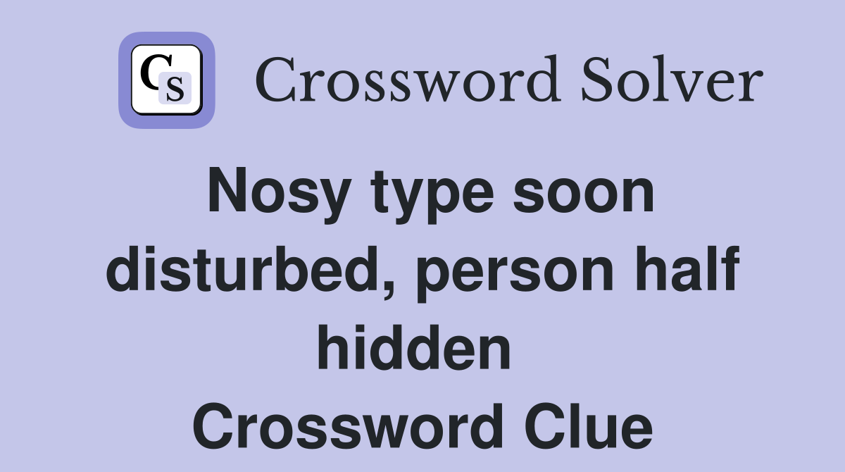 Nosy type soon disturbed, person half hidden  Crossword Clue