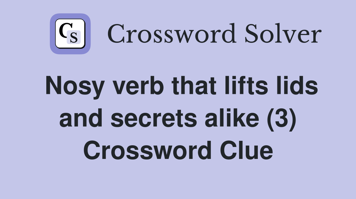 Nosy verb that lifts lids and secrets alike (3) Crossword Clue