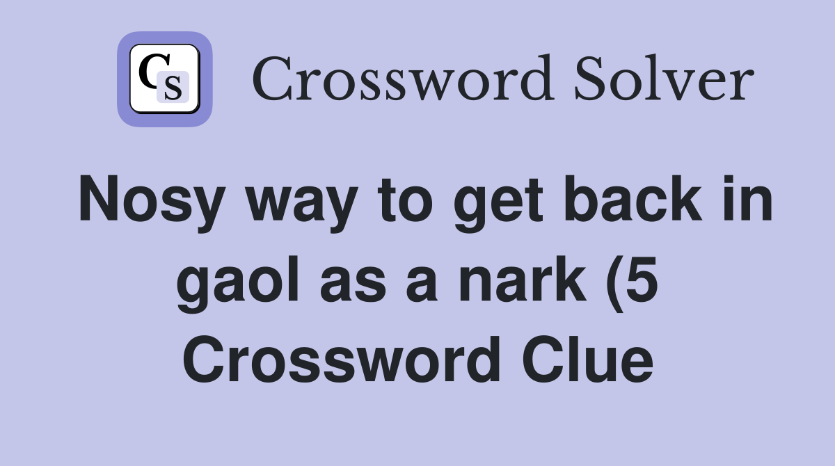 Nosy way to get back in gaol as a nark (5) Crossword Clue Answers Nosy way to get back in gaol as a nark (5) Crossword Clue Answers