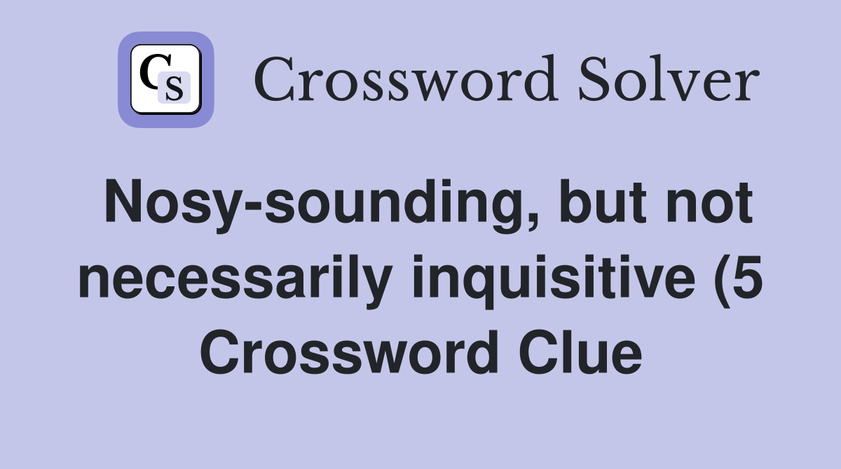 Nosy sounding but not necessarily inquisitive (5) Crossword Clue Nosy sounding but not necessarily inquisitive (5) Crossword Clue