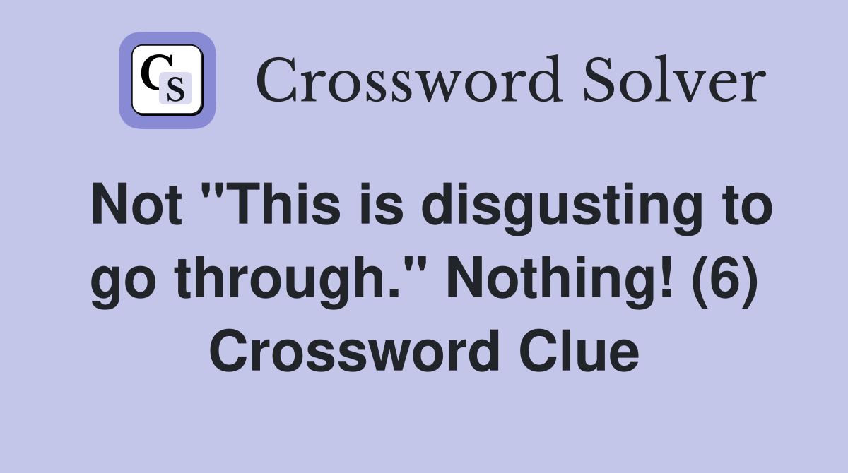 Not "This is disgusting to go through." Nothing! (6) Crossword Clue
