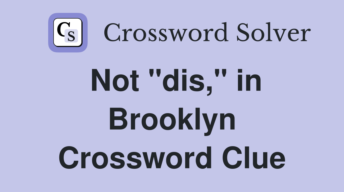Not "dis," in Brooklyn Crossword Clue