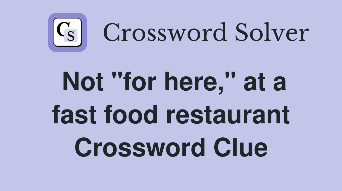Not "for here," at a fast food restaurant Crossword Clue