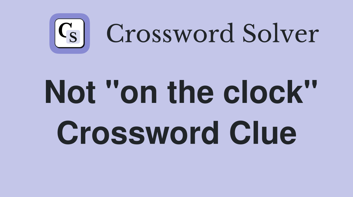 Not "on the clock" Crossword Clue
