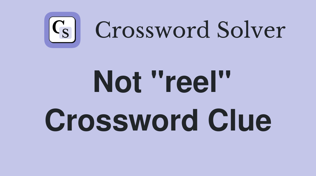 Not "reel" Crossword Clue