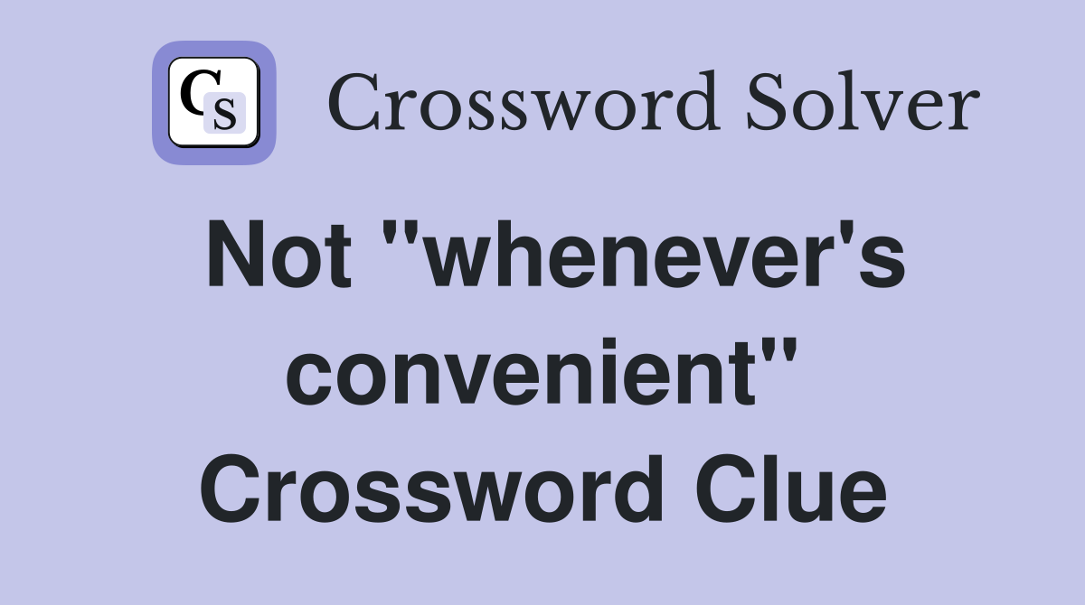 Not "whenever's convenient" Crossword Clue