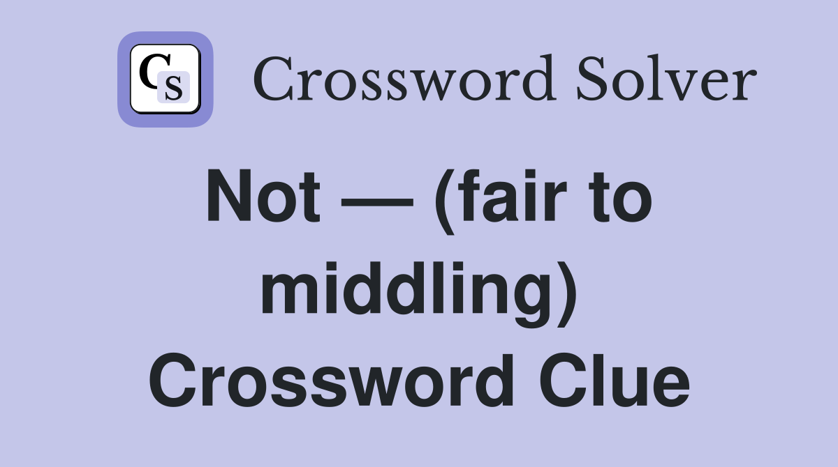 Not — (fair to middling) Crossword Clue