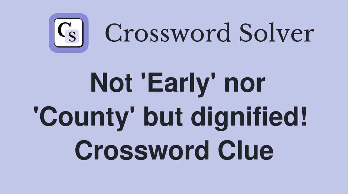 Not 'Early' nor 'County' but dignified!  Crossword Clue