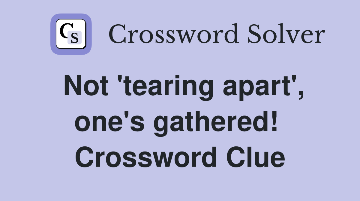 Not 'tearing apart', one's gathered!  Crossword Clue