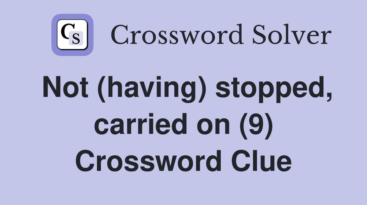 Not (having) stopped, carried on (9) Crossword Clue