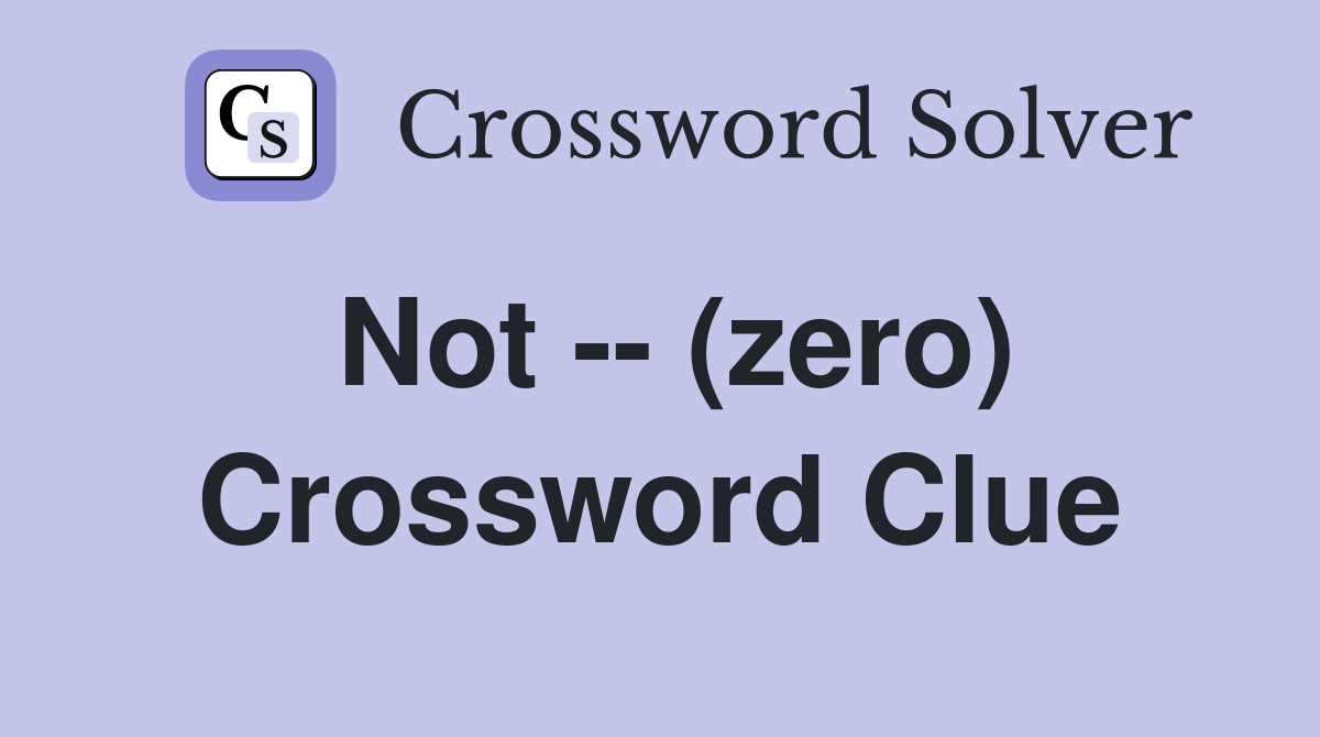 Not -- (zero) Crossword Clue