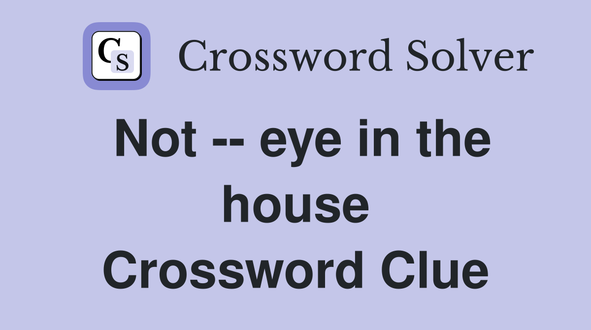 Not -- eye in the house Crossword Clue