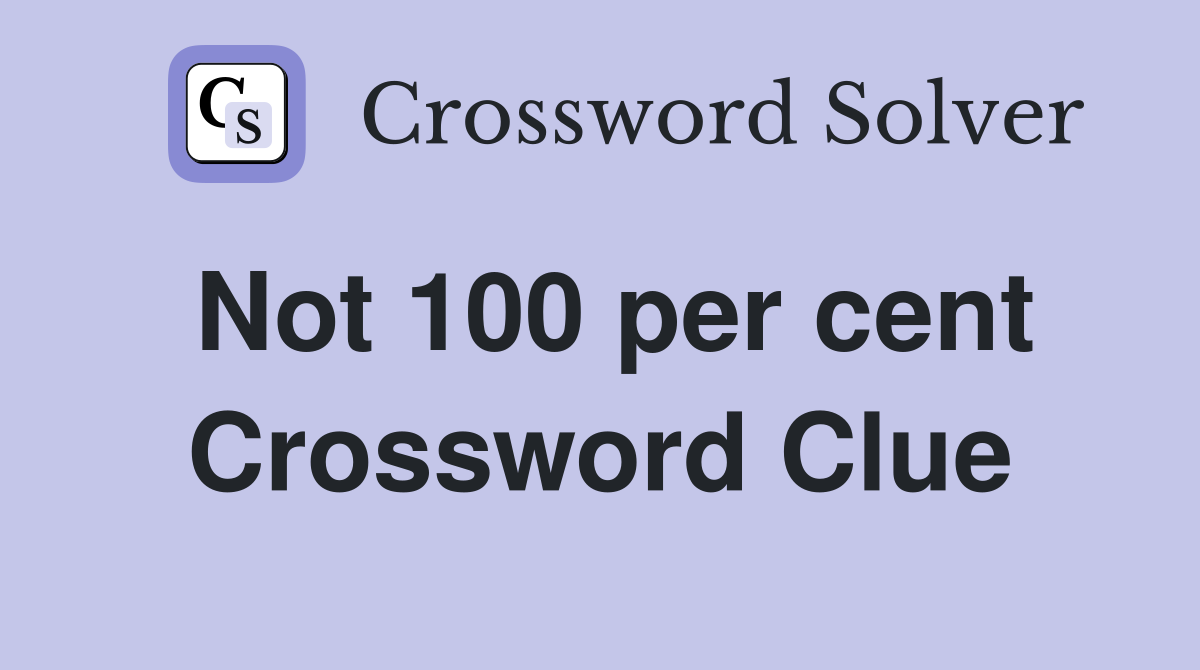 Not 100 per cent Crossword Clue