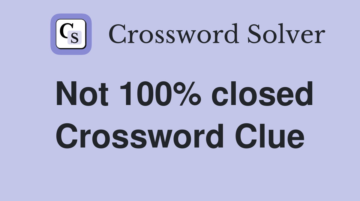 Not 100% closed Crossword Clue