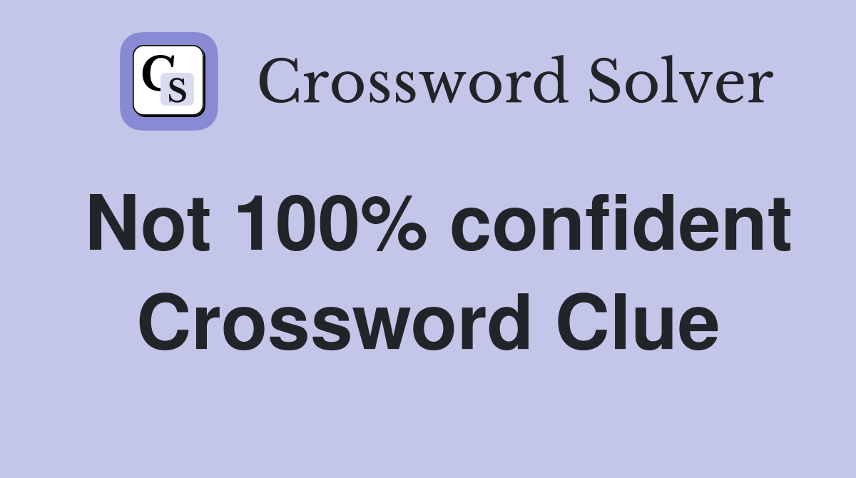 Not 100% confident Crossword Clue