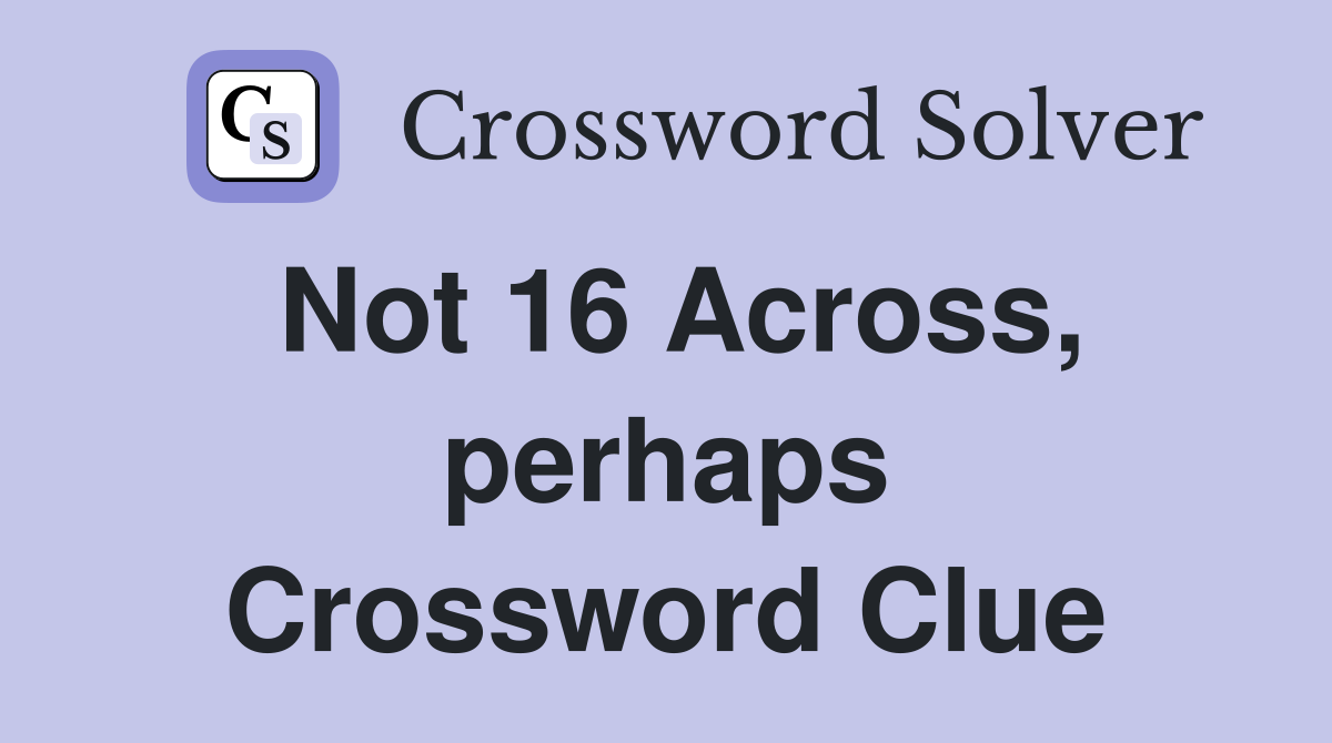 Not 16 Across, perhaps Crossword Clue