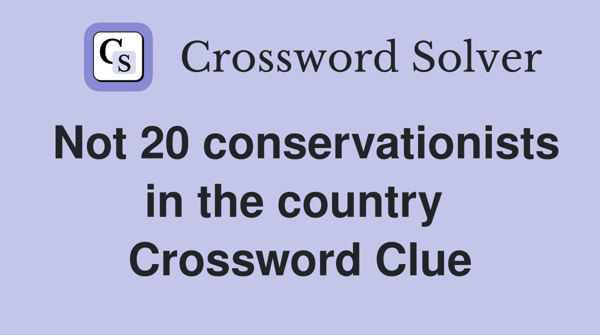 Not 20 conservationists in the country  Crossword Clue