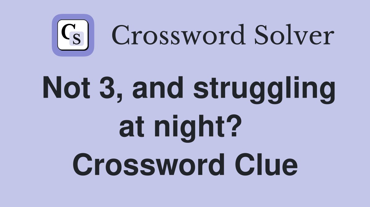 Not 3, and struggling at night?  Crossword Clue