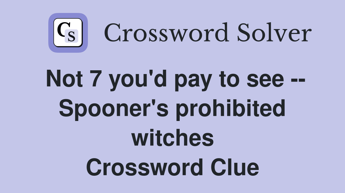 Not 7 you'd pay to see -- Spooner's prohibited witches Crossword Clue