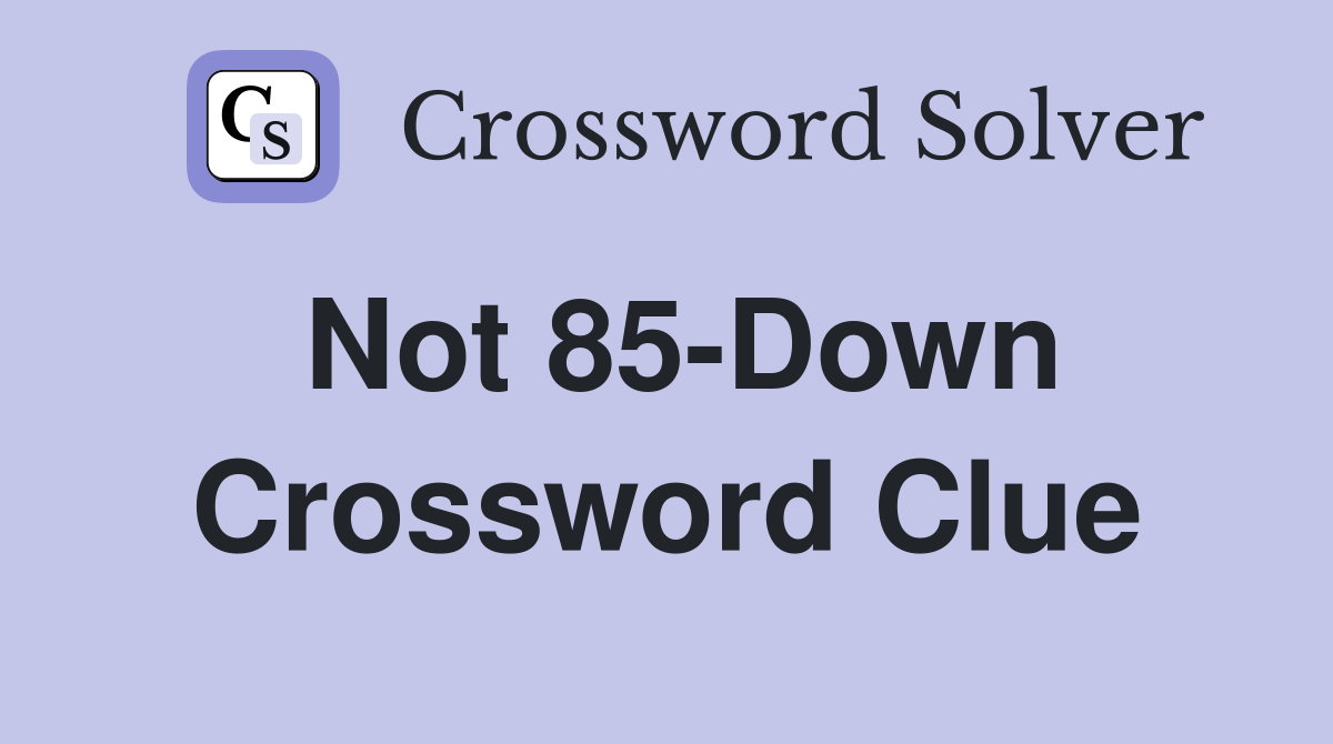 Not 85-Down Crossword Clue