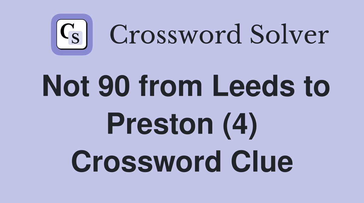 Not 90 from Leeds to Preston (4) Crossword Clue