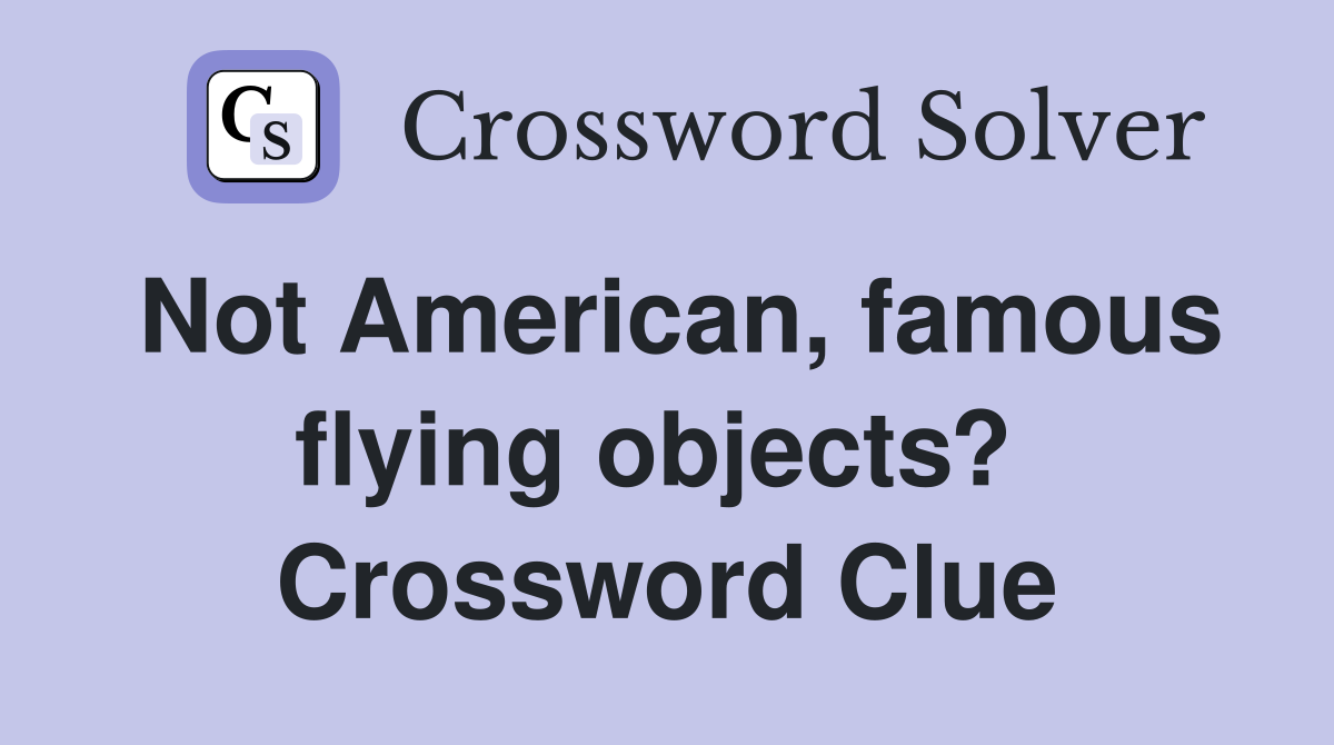 Not American, famous flying objects?  Crossword Clue