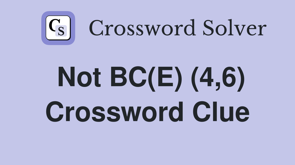 Not BC(E) (4,6) Crossword Clue
