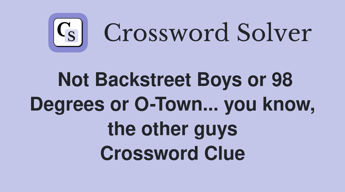 Not Backstreet Boys or 98 Degrees or O-Town... you know, the other guys Crossword Clue