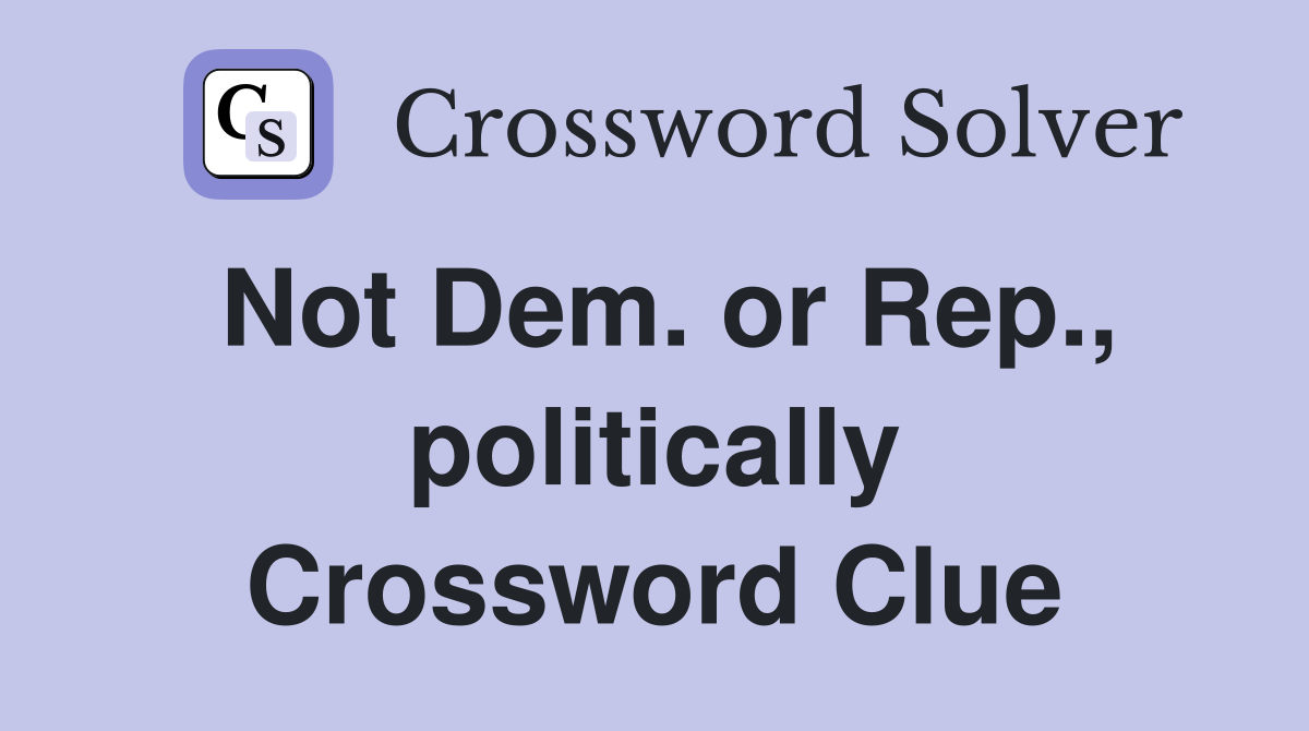 Not Dem. or Rep., politically Crossword Clue