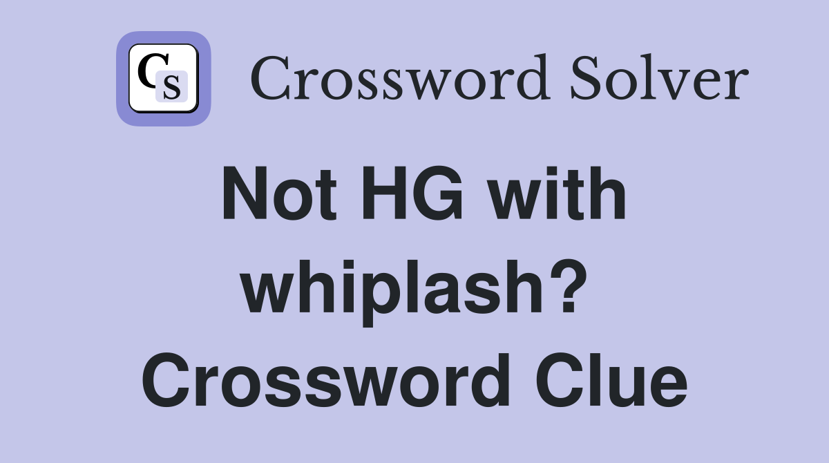 Not HG with whiplash? Crossword Clue