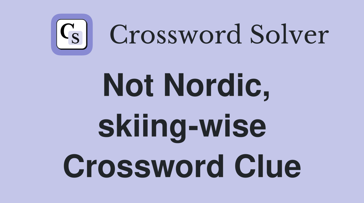 Not Nordic, skiing-wise Crossword Clue