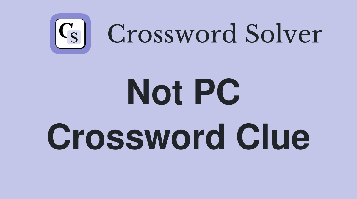 Not PC Crossword Clue