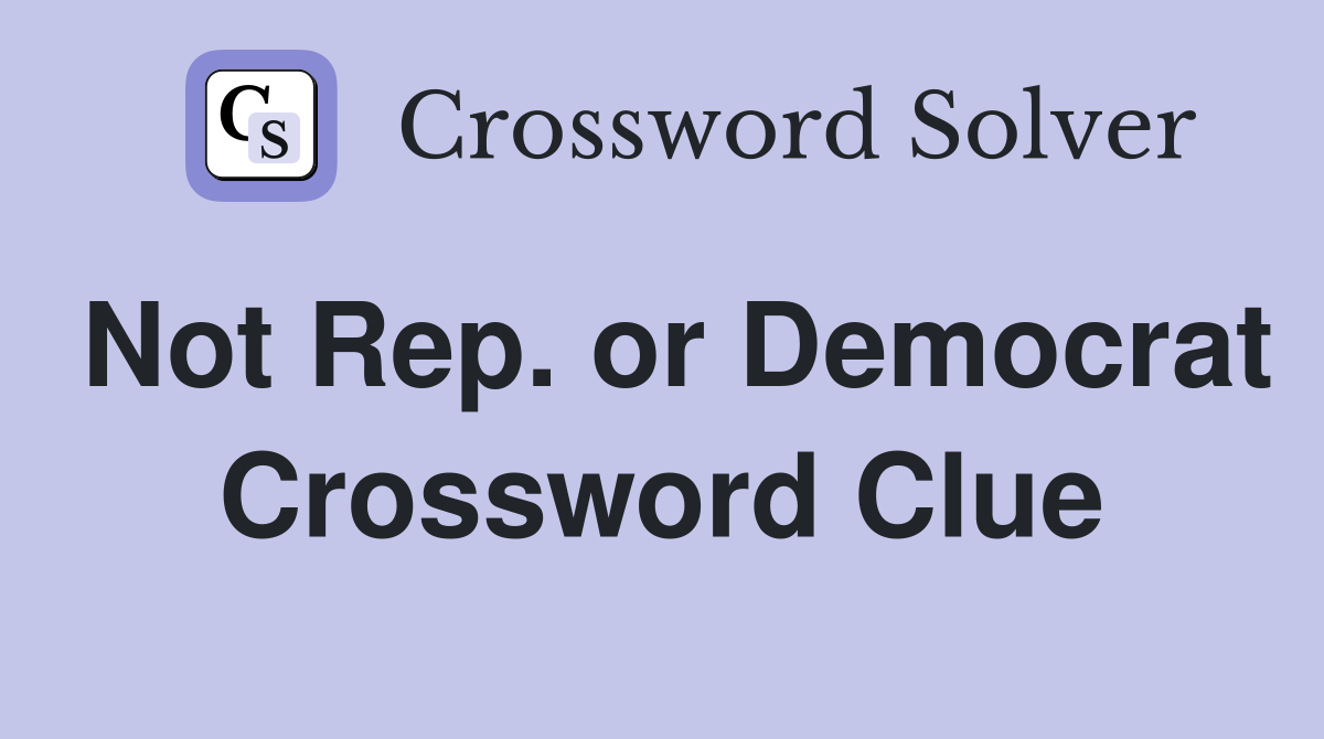 Not Rep. or Democrat Crossword Clue
