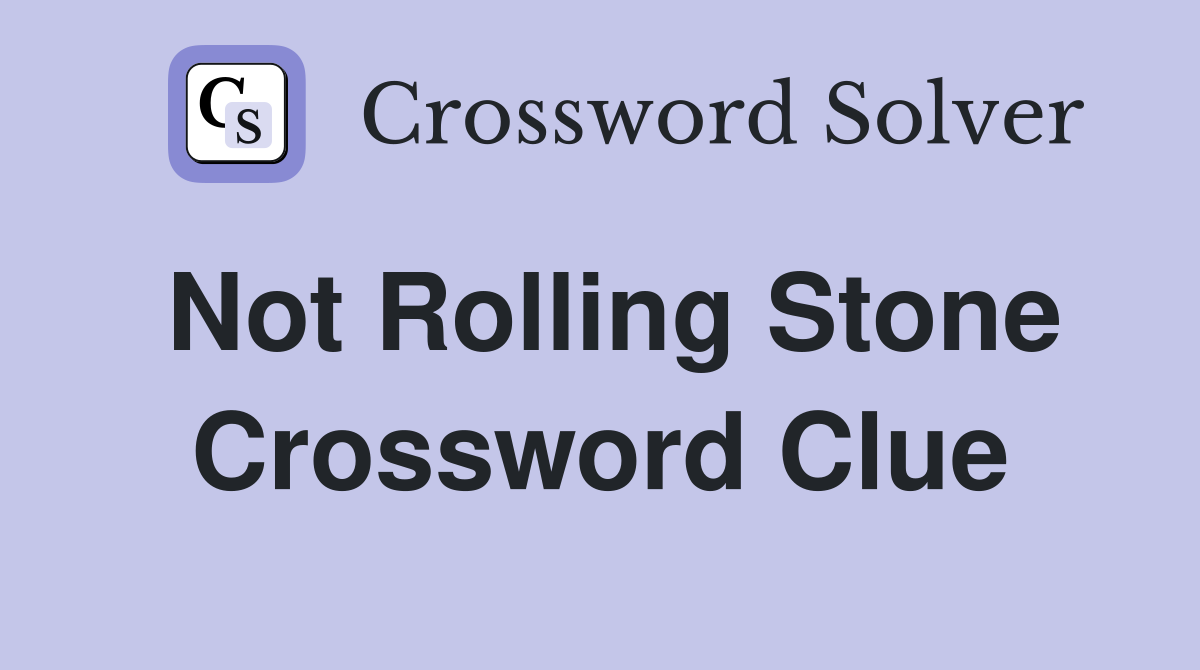Not Rolling Stone Crossword Clue