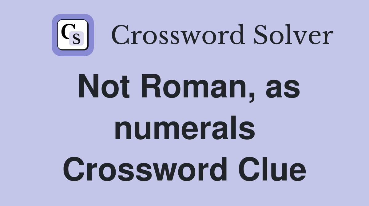Not Roman, as numerals Crossword Clue