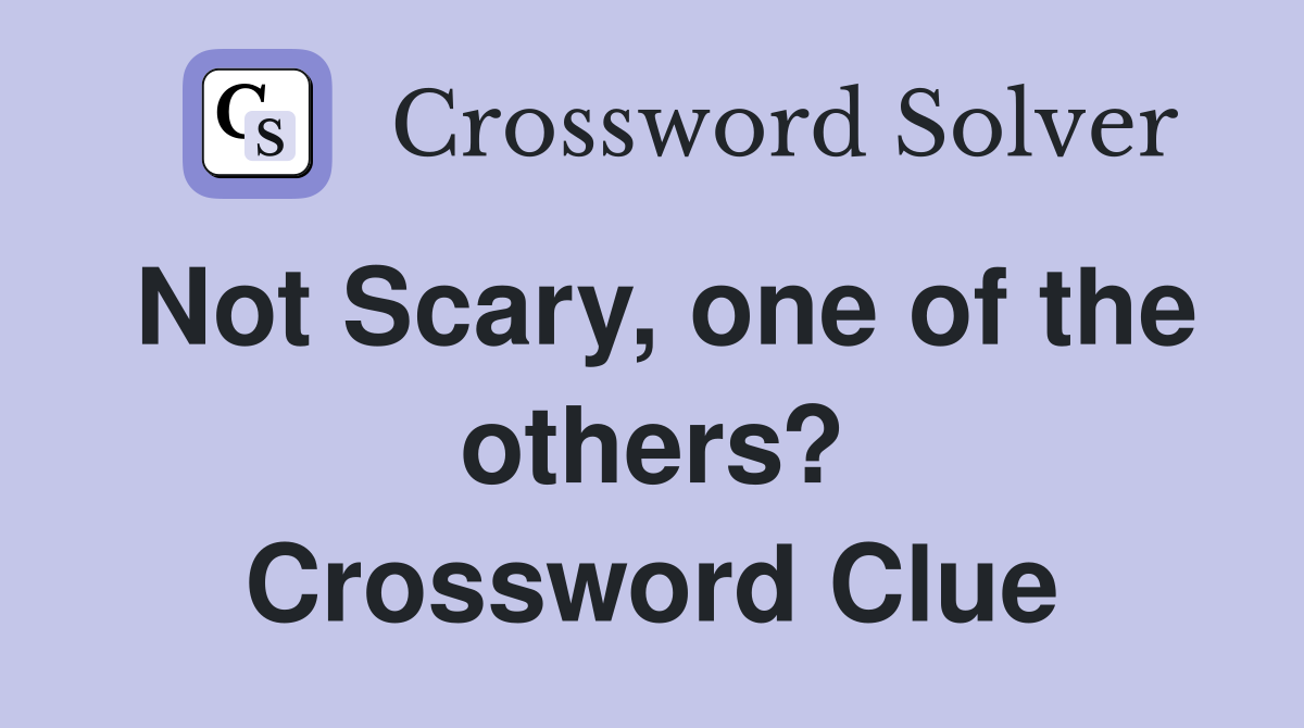 Not Scary, one of the others? Crossword Clue