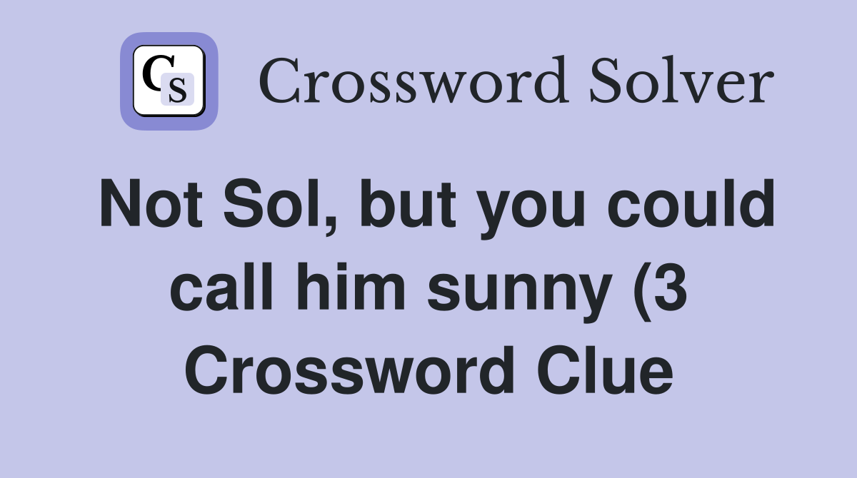 Not Sol but you could call him sunny (3) Crossword Clue Answers Not Sol but you could call him sunny (3) Crossword Clue Answers