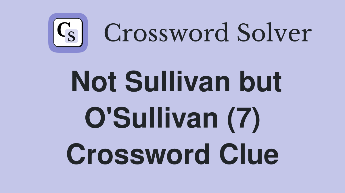 Not Sullivan but O'Sullivan (7) Crossword Clue