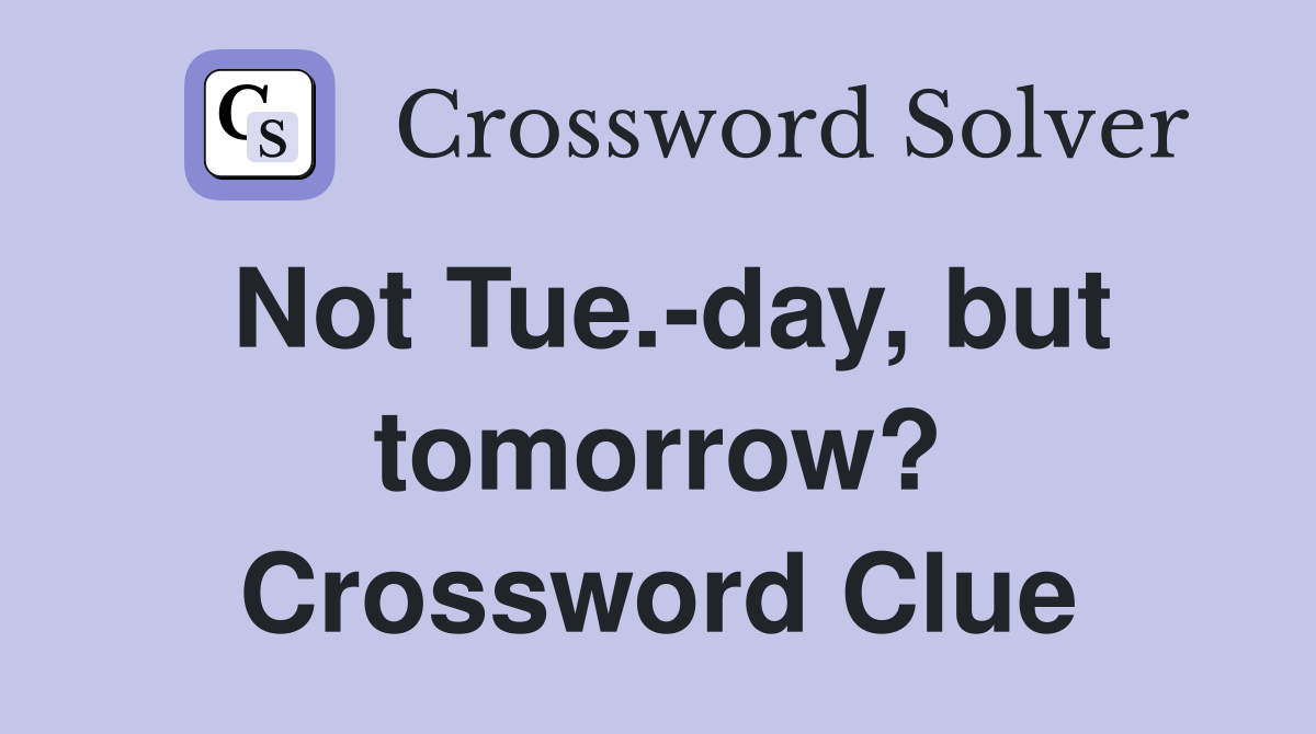 Not Tue.-day, but tomorrow? Crossword Clue