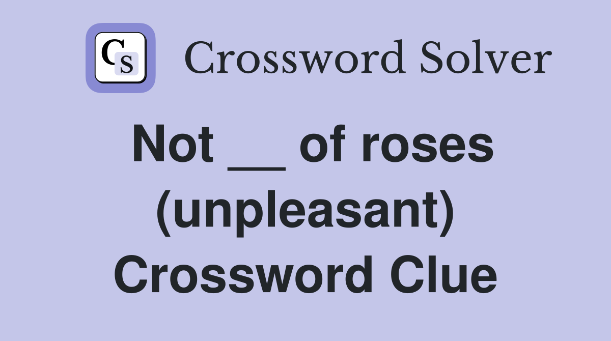 Not __ of roses (unpleasant) Crossword Clue