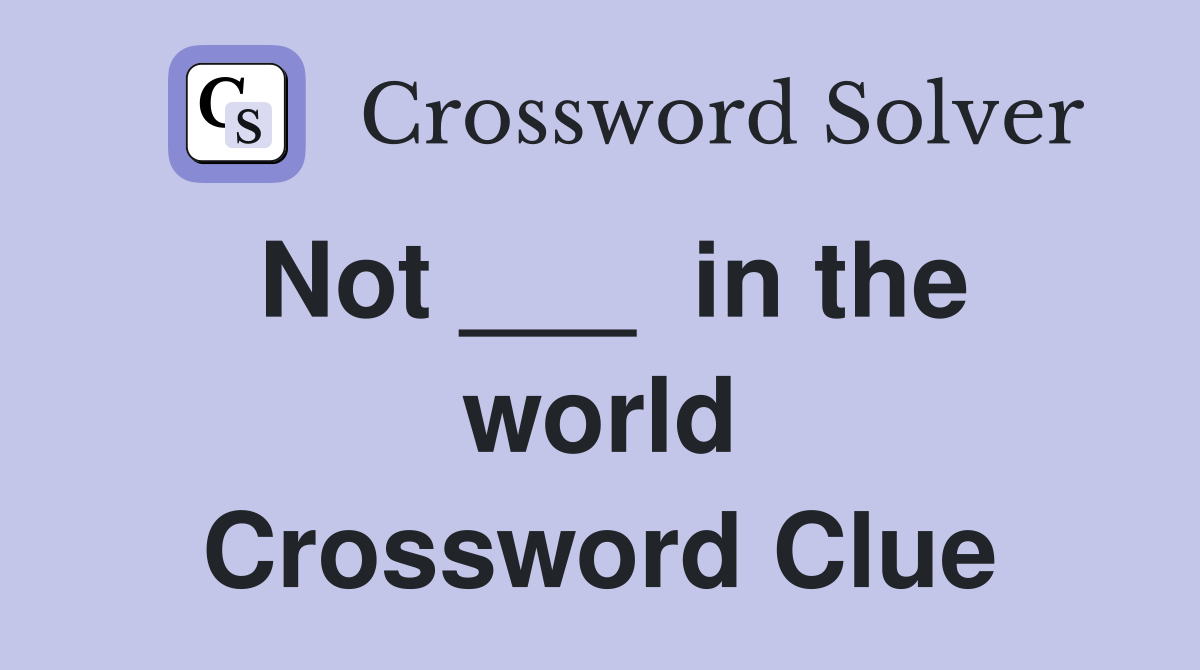 Not ___  in the world Crossword Clue