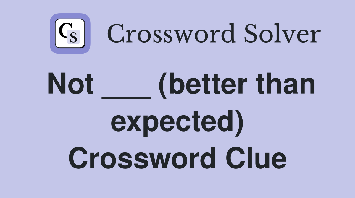 Not ___ (better than expected) Crossword Clue