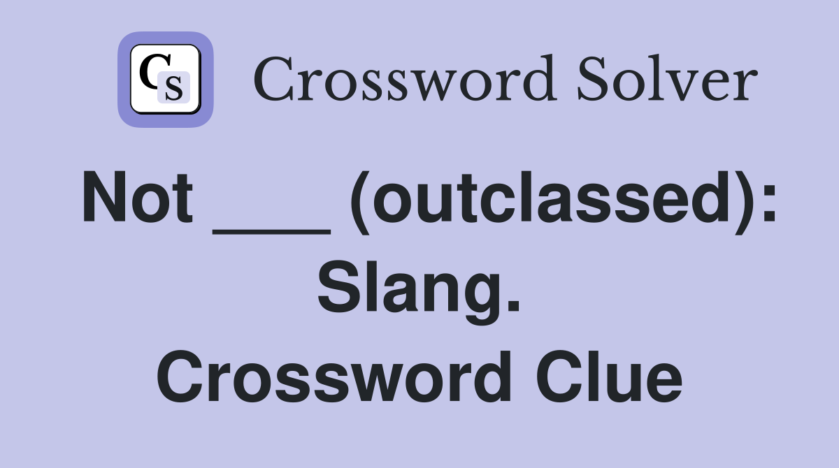 Not ___ (outclassed): Slang. Crossword Clue